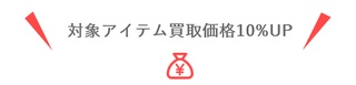 対象アイテム買取価格10%UP